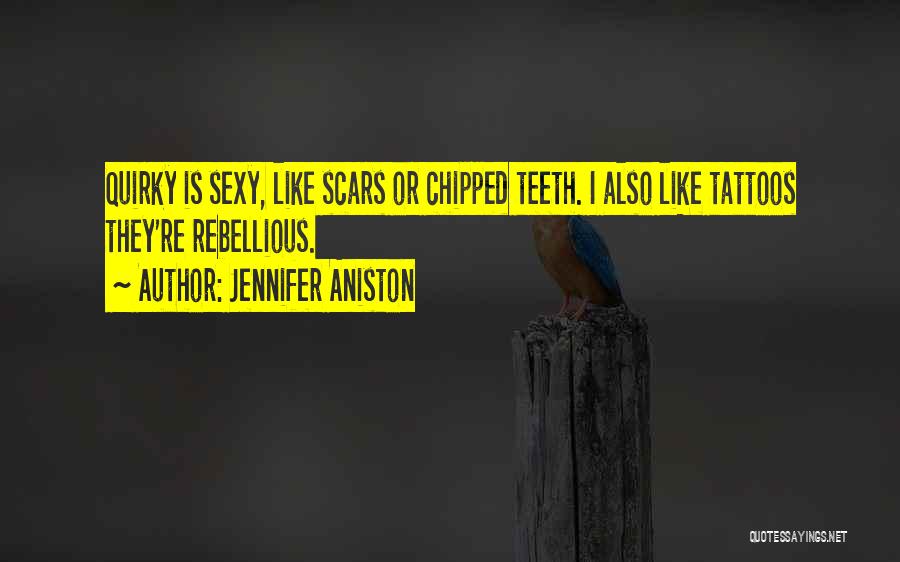 Jennifer Aniston Quotes: Quirky Is Sexy, Like Scars Or Chipped Teeth. I Also Like Tattoos They're Rebellious.