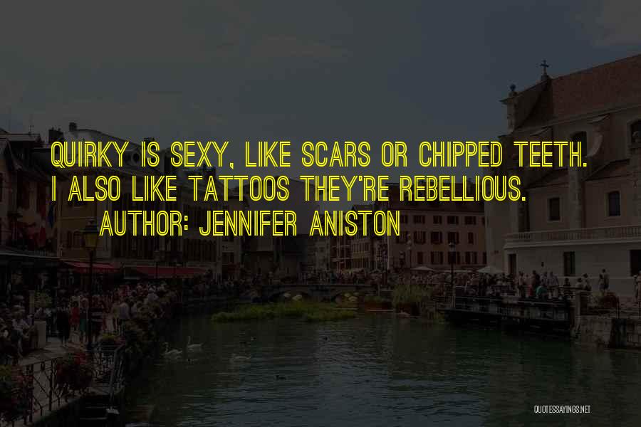 Jennifer Aniston Quotes: Quirky Is Sexy, Like Scars Or Chipped Teeth. I Also Like Tattoos They're Rebellious.