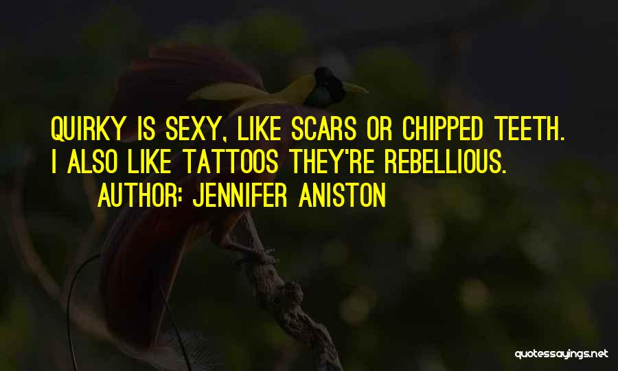 Jennifer Aniston Quotes: Quirky Is Sexy, Like Scars Or Chipped Teeth. I Also Like Tattoos They're Rebellious.