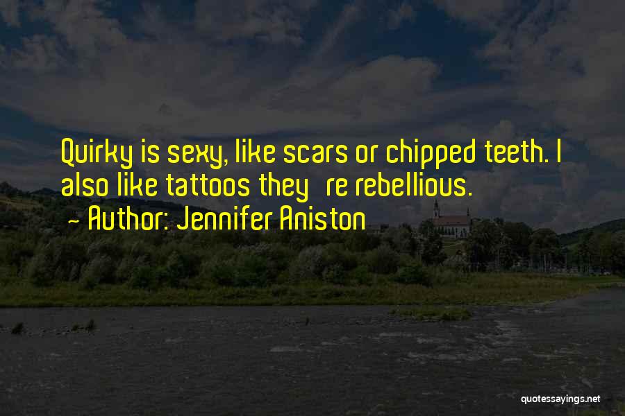 Jennifer Aniston Quotes: Quirky Is Sexy, Like Scars Or Chipped Teeth. I Also Like Tattoos They're Rebellious.