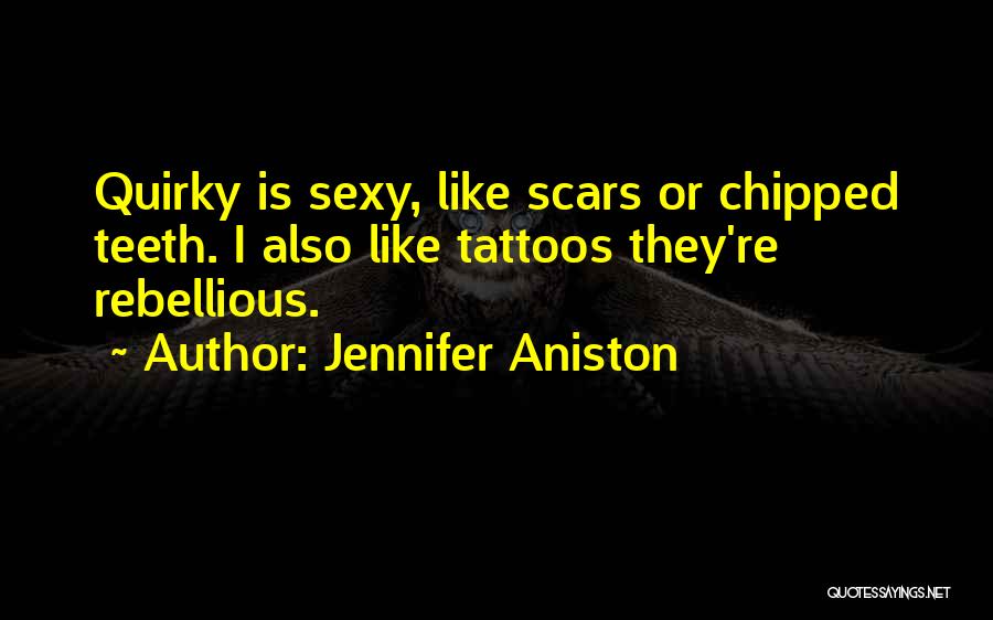Jennifer Aniston Quotes: Quirky Is Sexy, Like Scars Or Chipped Teeth. I Also Like Tattoos They're Rebellious.