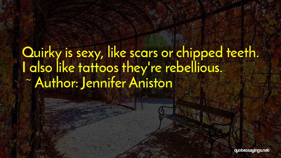 Jennifer Aniston Quotes: Quirky Is Sexy, Like Scars Or Chipped Teeth. I Also Like Tattoos They're Rebellious.