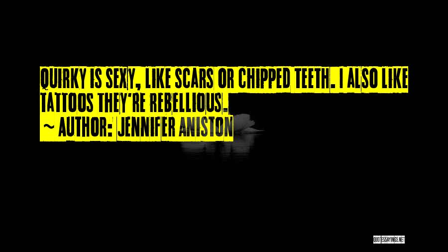 Jennifer Aniston Quotes: Quirky Is Sexy, Like Scars Or Chipped Teeth. I Also Like Tattoos They're Rebellious.