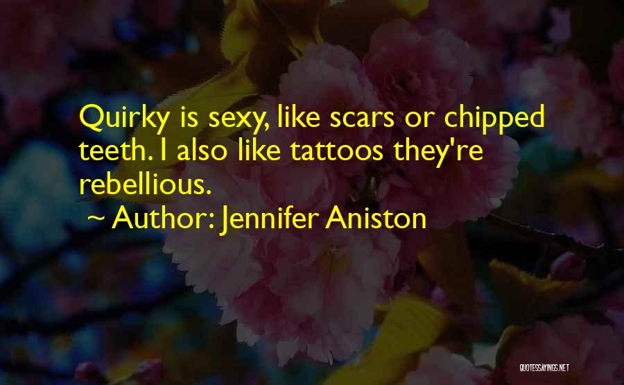 Jennifer Aniston Quotes: Quirky Is Sexy, Like Scars Or Chipped Teeth. I Also Like Tattoos They're Rebellious.