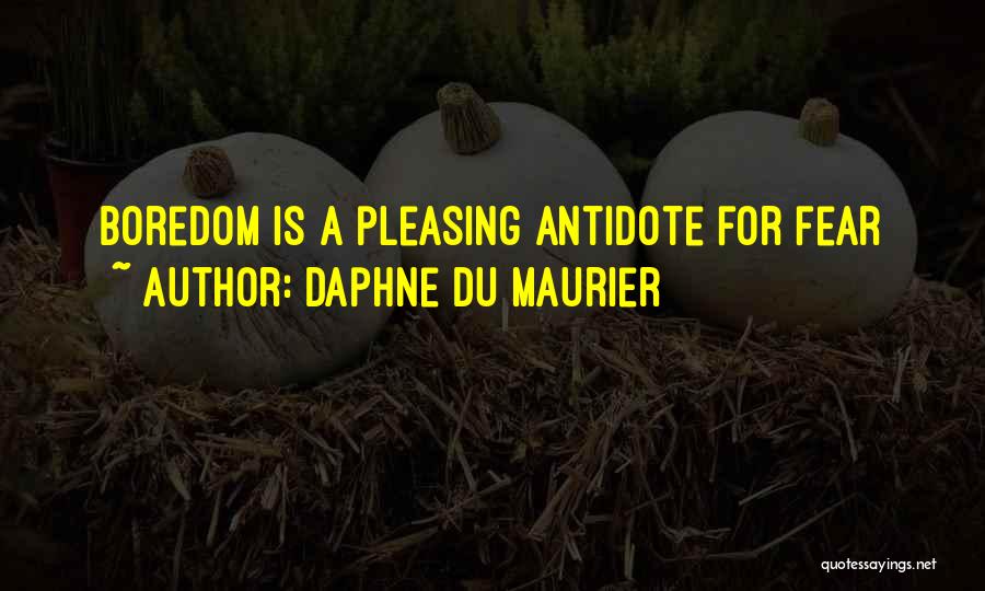 Daphne Du Maurier Quotes: Boredom Is A Pleasing Antidote For Fear