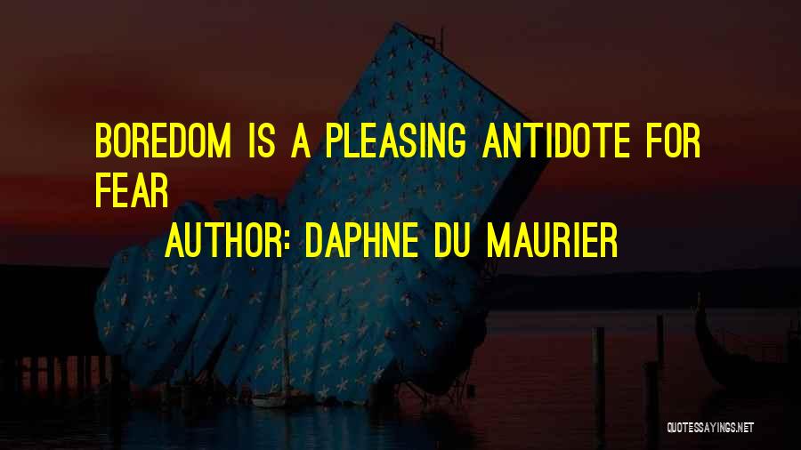 Daphne Du Maurier Quotes: Boredom Is A Pleasing Antidote For Fear