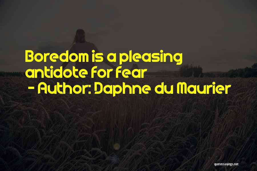 Daphne Du Maurier Quotes: Boredom Is A Pleasing Antidote For Fear