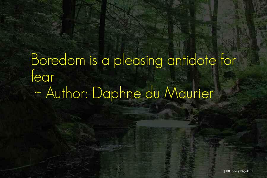 Daphne Du Maurier Quotes: Boredom Is A Pleasing Antidote For Fear