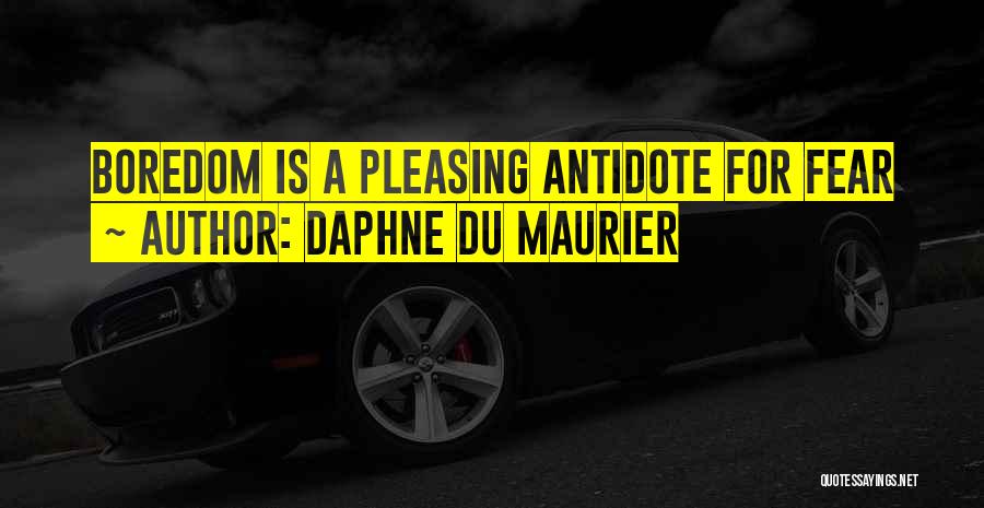 Daphne Du Maurier Quotes: Boredom Is A Pleasing Antidote For Fear