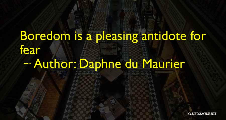 Daphne Du Maurier Quotes: Boredom Is A Pleasing Antidote For Fear