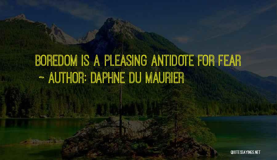 Daphne Du Maurier Quotes: Boredom Is A Pleasing Antidote For Fear