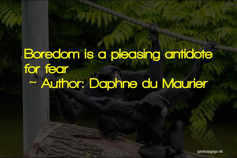 Daphne Du Maurier Quotes: Boredom Is A Pleasing Antidote For Fear