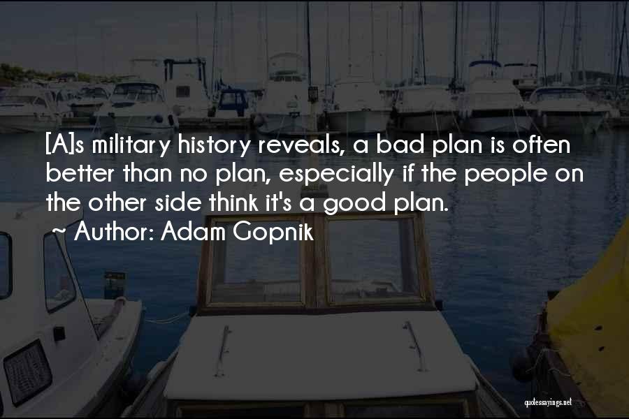 Adam Gopnik Quotes: [a]s Military History Reveals, A Bad Plan Is Often Better Than No Plan, Especially If The People On The Other