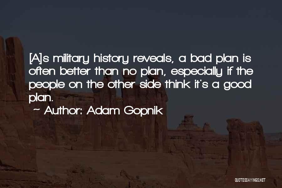 Adam Gopnik Quotes: [a]s Military History Reveals, A Bad Plan Is Often Better Than No Plan, Especially If The People On The Other