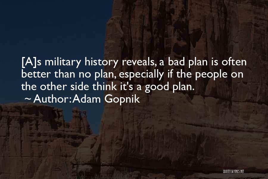 Adam Gopnik Quotes: [a]s Military History Reveals, A Bad Plan Is Often Better Than No Plan, Especially If The People On The Other
