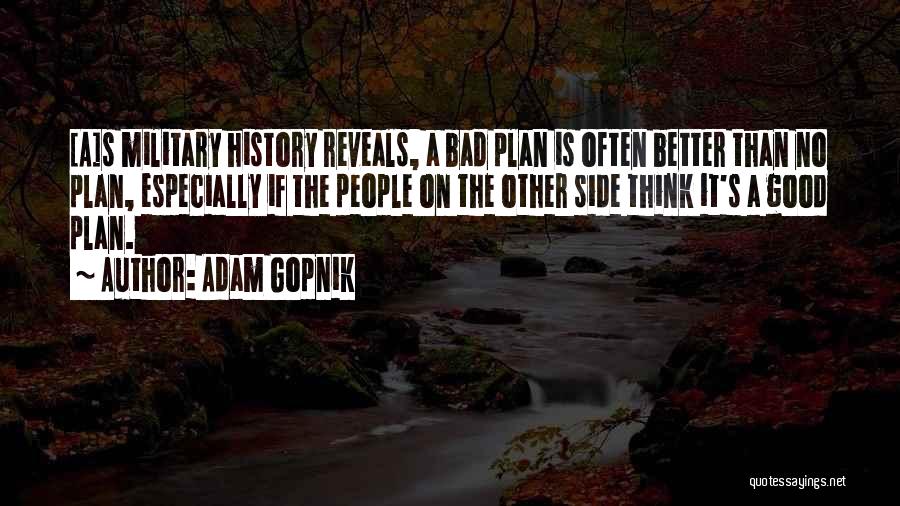 Adam Gopnik Quotes: [a]s Military History Reveals, A Bad Plan Is Often Better Than No Plan, Especially If The People On The Other