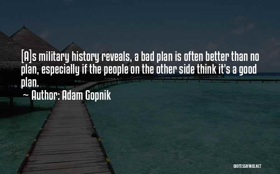 Adam Gopnik Quotes: [a]s Military History Reveals, A Bad Plan Is Often Better Than No Plan, Especially If The People On The Other