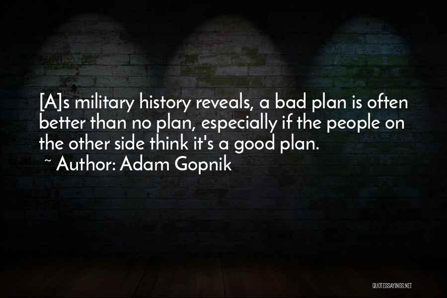 Adam Gopnik Quotes: [a]s Military History Reveals, A Bad Plan Is Often Better Than No Plan, Especially If The People On The Other