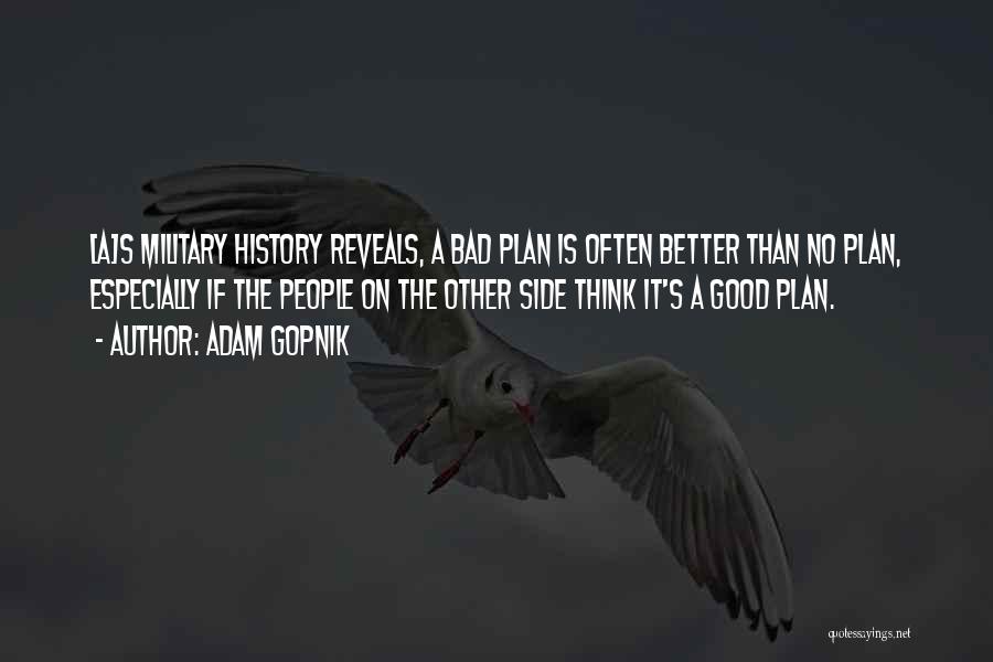Adam Gopnik Quotes: [a]s Military History Reveals, A Bad Plan Is Often Better Than No Plan, Especially If The People On The Other