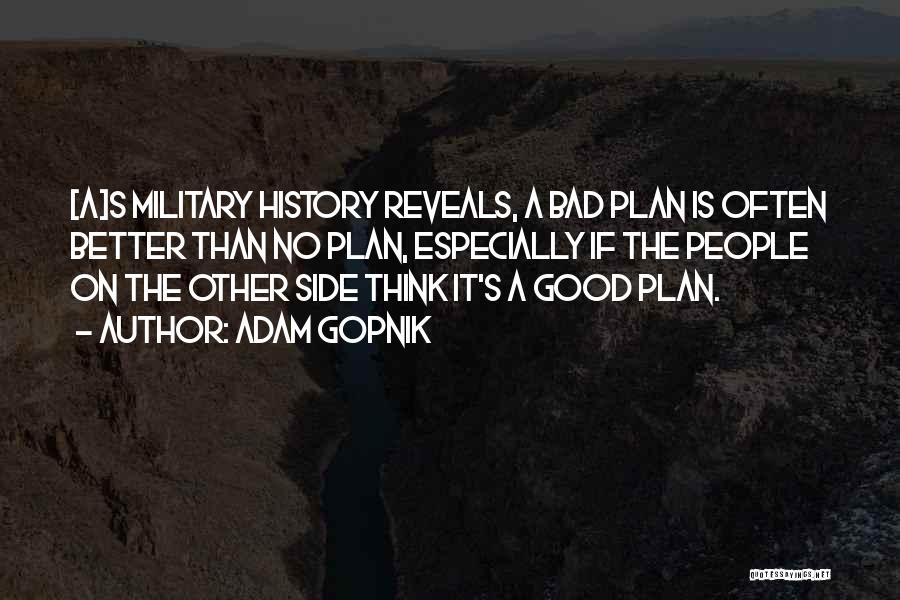 Adam Gopnik Quotes: [a]s Military History Reveals, A Bad Plan Is Often Better Than No Plan, Especially If The People On The Other