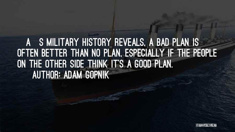 Adam Gopnik Quotes: [a]s Military History Reveals, A Bad Plan Is Often Better Than No Plan, Especially If The People On The Other