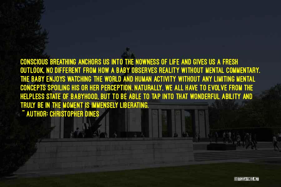 Christopher Dines Quotes: Conscious Breathing Anchors Us Into The Nowness Of Life And Gives Us A Fresh Outlook, No Different From How A