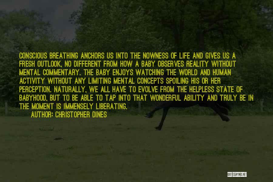 Christopher Dines Quotes: Conscious Breathing Anchors Us Into The Nowness Of Life And Gives Us A Fresh Outlook, No Different From How A