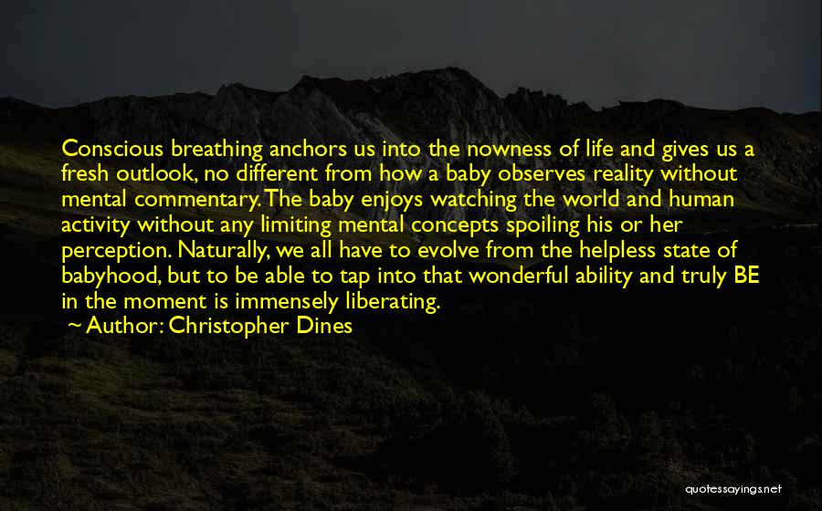 Christopher Dines Quotes: Conscious Breathing Anchors Us Into The Nowness Of Life And Gives Us A Fresh Outlook, No Different From How A