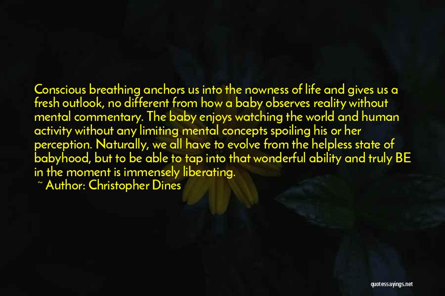 Christopher Dines Quotes: Conscious Breathing Anchors Us Into The Nowness Of Life And Gives Us A Fresh Outlook, No Different From How A