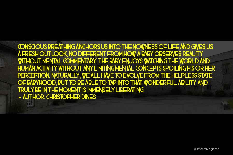 Christopher Dines Quotes: Conscious Breathing Anchors Us Into The Nowness Of Life And Gives Us A Fresh Outlook, No Different From How A
