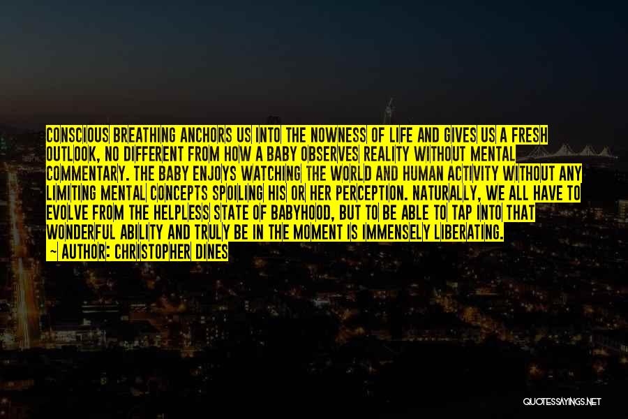 Christopher Dines Quotes: Conscious Breathing Anchors Us Into The Nowness Of Life And Gives Us A Fresh Outlook, No Different From How A