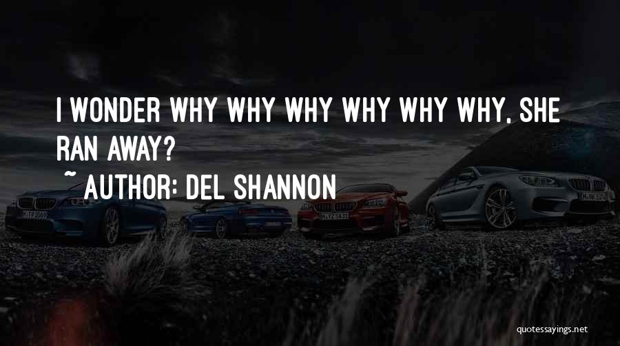 Del Shannon Quotes: I Wonder Why Why Why Why Why Why, She Ran Away?