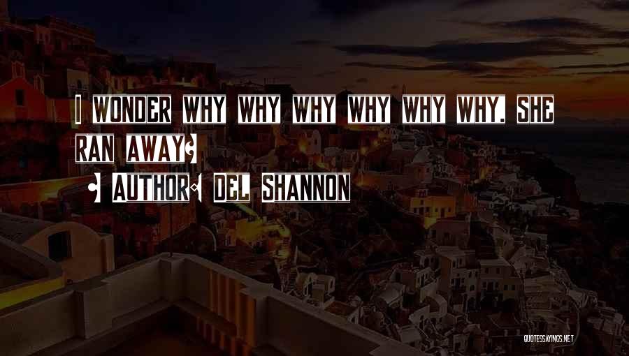 Del Shannon Quotes: I Wonder Why Why Why Why Why Why, She Ran Away?