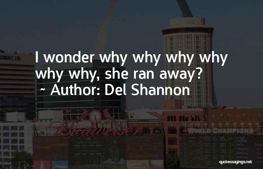 Del Shannon Quotes: I Wonder Why Why Why Why Why Why, She Ran Away?