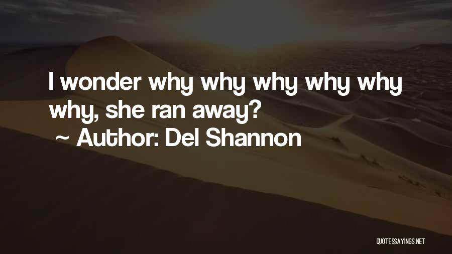 Del Shannon Quotes: I Wonder Why Why Why Why Why Why, She Ran Away?