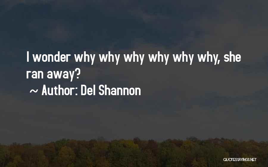 Del Shannon Quotes: I Wonder Why Why Why Why Why Why, She Ran Away?