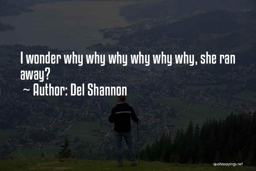 Del Shannon Quotes: I Wonder Why Why Why Why Why Why, She Ran Away?