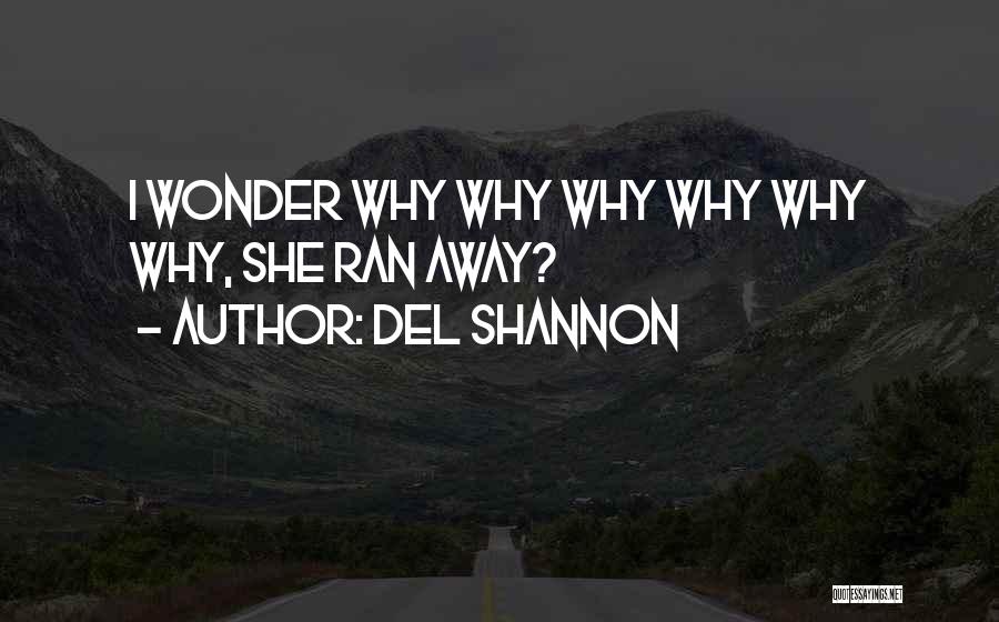 Del Shannon Quotes: I Wonder Why Why Why Why Why Why, She Ran Away?