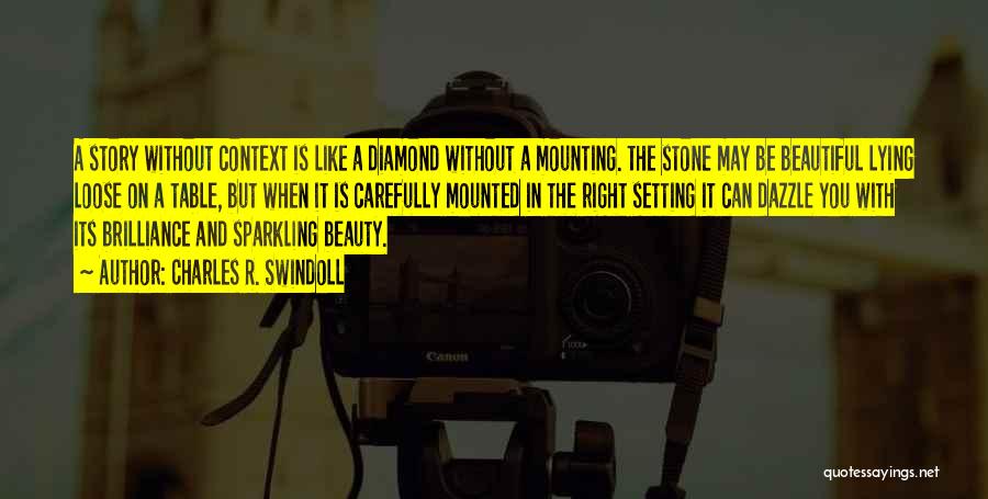 Charles R. Swindoll Quotes: A Story Without Context Is Like A Diamond Without A Mounting. The Stone May Be Beautiful Lying Loose On A