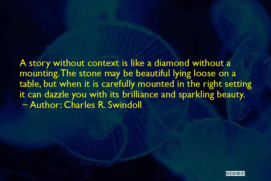 Charles R. Swindoll Quotes: A Story Without Context Is Like A Diamond Without A Mounting. The Stone May Be Beautiful Lying Loose On A