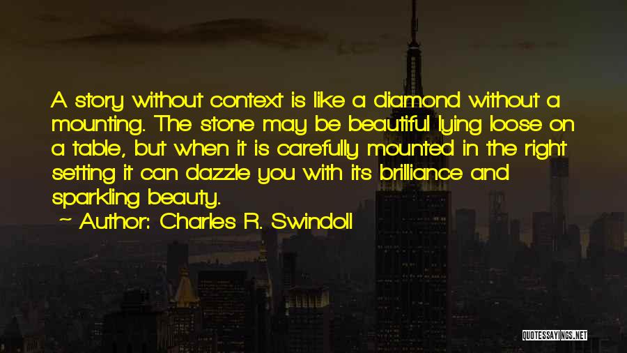 Charles R. Swindoll Quotes: A Story Without Context Is Like A Diamond Without A Mounting. The Stone May Be Beautiful Lying Loose On A