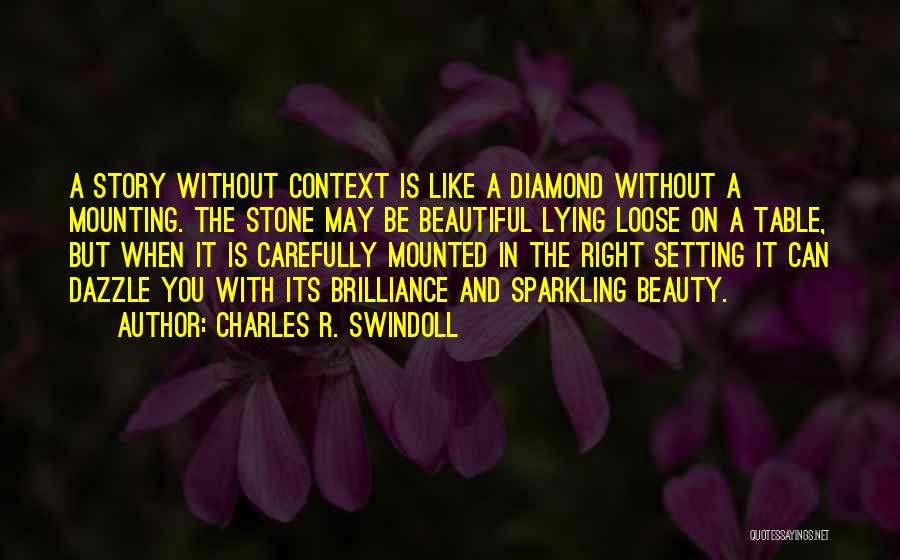 Charles R. Swindoll Quotes: A Story Without Context Is Like A Diamond Without A Mounting. The Stone May Be Beautiful Lying Loose On A