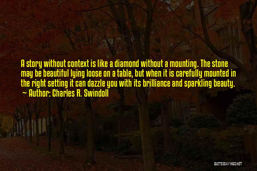 Charles R. Swindoll Quotes: A Story Without Context Is Like A Diamond Without A Mounting. The Stone May Be Beautiful Lying Loose On A