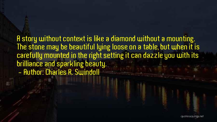 Charles R. Swindoll Quotes: A Story Without Context Is Like A Diamond Without A Mounting. The Stone May Be Beautiful Lying Loose On A