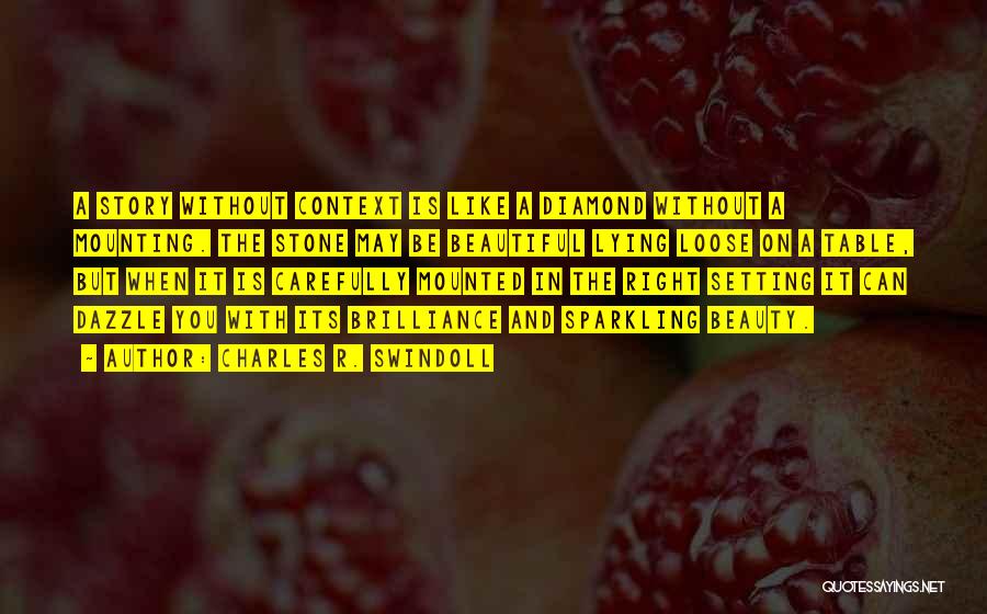 Charles R. Swindoll Quotes: A Story Without Context Is Like A Diamond Without A Mounting. The Stone May Be Beautiful Lying Loose On A