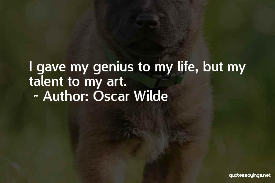 Oscar Wilde Quotes: I Gave My Genius To My Life, But My Talent To My Art.