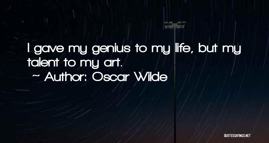 Oscar Wilde Quotes: I Gave My Genius To My Life, But My Talent To My Art.
