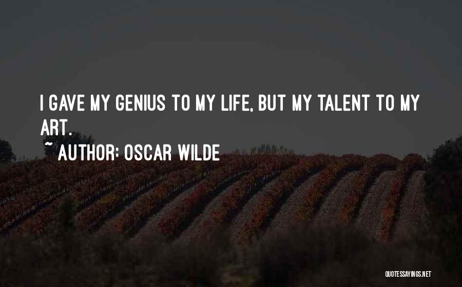 Oscar Wilde Quotes: I Gave My Genius To My Life, But My Talent To My Art.
