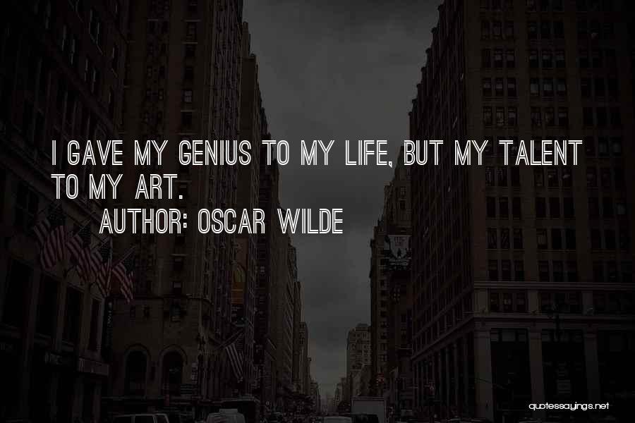 Oscar Wilde Quotes: I Gave My Genius To My Life, But My Talent To My Art.