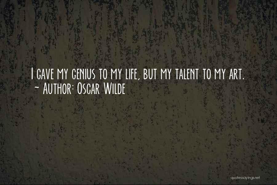 Oscar Wilde Quotes: I Gave My Genius To My Life, But My Talent To My Art.